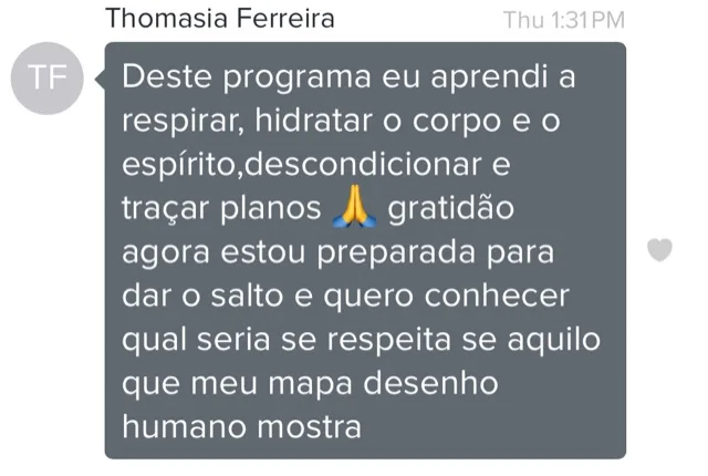 Mensagem de cliente do Programa de Coaching. Deste programa eu aprendi a respirar, hidratar o corpo e o espírito, descondicionar e traçar planos. Agora estou preparada para dar o salto.